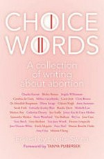 Choice words : a collection of writing about abortion / edited by Loise Swinn ; [foreword by Tanya Plibersek].