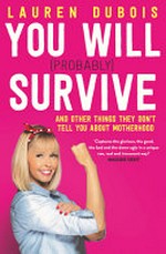 You will (probably) survive : and other things they don't tell you about motherhood / Lauren Dubois.