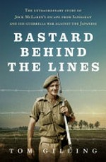 Bastard behind the lines : the extraordinary story of Jock McLaren's escape from Sandakan and his guerrilla war against the Japanese / Tom Gilling.