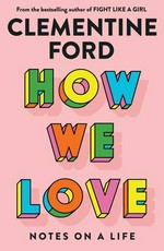 How we love : notes on a life / Clementine Ford.