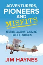 Adventurers, pioneers and misfits : Australia's most amazing true life stories / Jim Haynes.