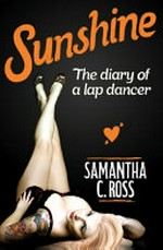 Sunshine : the diary of a lap dancer / Samantha C. Ross.