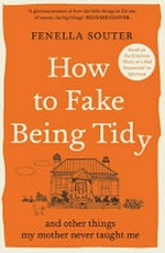 How to fake being tidy : and other things my mother never taught me / Fenella Souter.