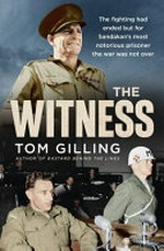The witness : the fighting had ended but for Sandakan's most notorious prisoner the war was not over / Tom Gilling.