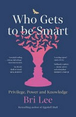 Who gets to be smart? : privilege, power and knowledge / Bri Lee.