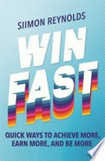 Win fast : quick ways to achieve more, earn more and be more / Siimon Reynolds.