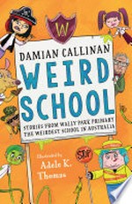 Weird school : stories from Wally Park primary the weirdest school in Australia / Damian Callinan ; illustrated by Adele K. Thomas.