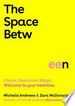 The space between : chaos. Questions. Magic. Welcome to your twenties / Michelle Andrews & Zara McDonald.