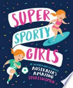 Super sporty girls : be inspired and celebrate Australia's amazing sportswomen