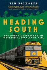 Heading south : Far North Queensland to Western Australia by rail / Tim Richards.