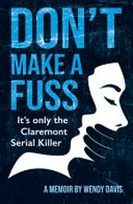 Don't make a fuss : It's only the Claremont serial killer : a memoir / by Wendy Davis.
