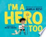 I'm a hero too / Jamila Rizvi ; illustrated by Peter Cheong.