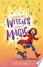 A reluctant witch's guide to magic / by Shivaun Plozza.
