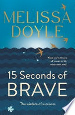 15 seconds of brave : the wisdom of survivors / Melissa Doyle.