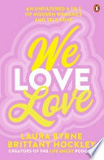 We love love : an unfiltered A to Z of modern romance and self-love / Laura Byrne, Brittany Hockley.