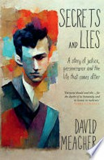 Secrets and lies : a story of justice, perseverance and the life that comes after / David Meagher.