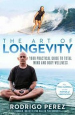 The art of longevity : your practical guide to total mind and body wellness / Rodrigo Perez.