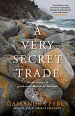 A very secret trade : the dark story of gentlemen collectors in Tasmania / Cassandra Pybus.