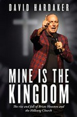 Mine is the kingdom : the rise and fall of Brian Houston and the Hillsong Church / David Hardaker.