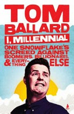 I, Millennial : one snowflake's screed against boomers, billionaires, & everything else / Tom Ballard.
