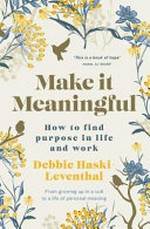 Make it meaningful : finding purpose in life and work / Debbie Haski-Leventhal.
