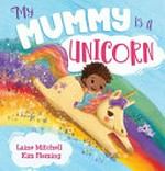 My mummy is a unicorn / Laine Mitchell, Kim Fleming.