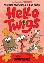 Hello Twigs. by Andrew McDonald and Ben Wood. Surprise! /