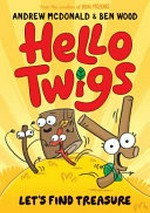 Hello Twigs. by Andrew McDonald and Ben Wood. Let's find treasure! /