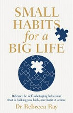 Small habits for a big life / Dr Rebecca Ray.