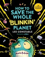 How to save the whole blinkin' planet : a renewable energy adventure! / Lee Constable ; illustrated by Aśka.