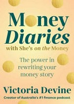 Money diaries with She's on the Money : the power in rewriting your money story / Victoria Devine.