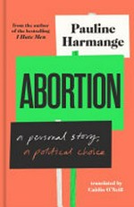 Abortion : a personal story, a political choice / Pauline Harmange ; translated by Caitlin O'Neil.