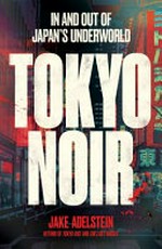 Tokyo noir : in and out of Japan's underworld / Jake Adelstein.
