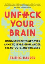 Unf*ck your brain : using science to get over anxiety, depression, anger, freak-outs, and triggers / Faith Harper.