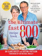 The ultimate fast 800 recipe book / Dr Clare Bailey and Justine Pattison ; foreword by Dr Michael Mosley.
