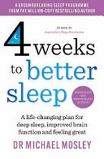 4 weeks to better sleep : a life-changing plan for deep sleep, improved brain function and feeling great / Dr Michael Mosley.