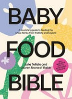 Baby food bible : a nourishing guide to feeding your family, from first bite and beyond / by Julia Tellidis and Lauren Skora of Bable.
