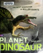 Planet dinosaur : the next generation of killer giants / Cavan Scott ; paleontology specialist, Darren Naish..