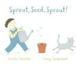 Sprout, seed, sprout! / written by Annika Dunklee ; illustrated by Carey Sookocheff.