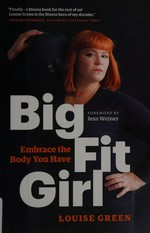 Big fit girl : embrace the body you have / Louise Green ; foreword by Jess Weiner.