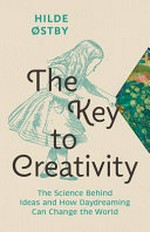 The key to creativity : the science behind ideas and how daydreaming can change the world / Hilda Østby ; translated by Matt Bagguley.