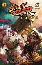 Street fighter classic. writer: Ken Siu-Chong ; pencils: Alvin Lee ; inks: Crystal Reid ; colors: Espen Grundetjern ; letterer: Simon Yeung. Volume 3, Fighter's destiny /