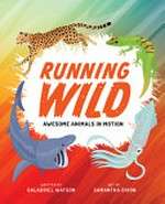 Running wild : awesome animals in motion / written by Galadriel Watson ; art by Samantha Dixon.
