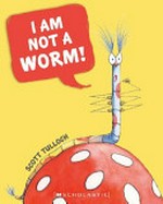 I am not a worm / written and illustrated by Scott Tulloch.