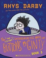 The top secret intergalactic notes of Buttons McGinty. Rhys Darby did the words and the pictures. Book 3 /
