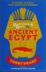Dangerous days in Ancient Egypt : a history of the terrors and the torments, the dirt, diseases and deaths suffered by our ancestors / Terry Deary.