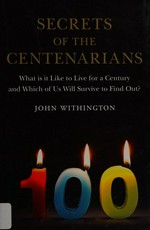 Secrets of the centenarians : what is it like to live for a century and which of us will survive to find out? / John Withington.