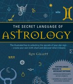 The secret language of astrology : the illustrated key to unlocking the secrets of the stars / Roy Gillett.