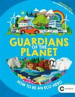 Guardians of the planet : how to be an eco-hero / [written by Clive Gifford ; illustrated by Jonathan Woodward].