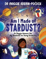 Am I made of stardust? / by Dr Maggie Aderin-Pocock ; illustrated by Chelen Écija.
